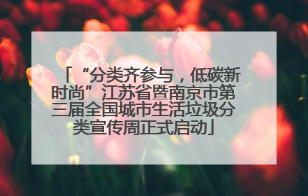 “分类齐参与，低碳新时尚”江苏省暨南京市第三届全国城市生活垃圾分类宣传周正式启动